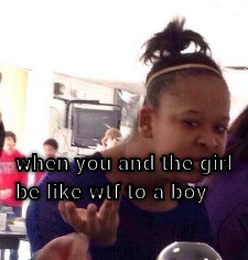 When you and the girl be like wtf to a boy  CRAMEMS MEMES