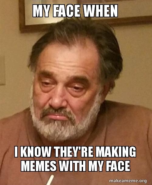 MAKING MEMES WITH MY FACE MAKING MEMES WITH MY FACE CRAMEMS MEMES