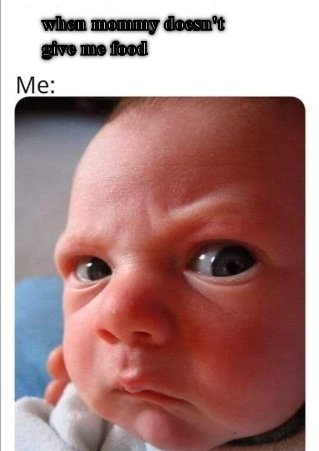 Mad Baby Baby wants food. CRAMEMS MEMES
